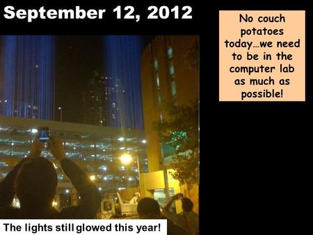 September 12, 2012 No couch potatoes today…we need to be in the computer lab as much as possible! The lights still glowed this year!