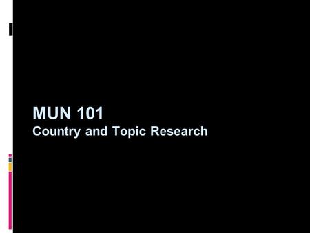 MUN 101 Country and Topic Research. Country Research: The Basics  To begin research, delegates should try to learn the basics about their country. While.