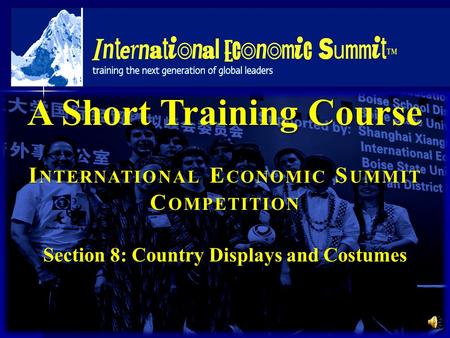 A Short Training Course I NTERNATIONAL E CONOMIC S UMMIT C OMPETITION Section 8: Country Displays and Costumes.