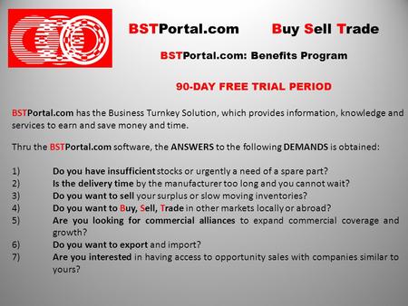 BSTPortal.com Buy Sell Trade BSTPortal.com: Benefits Program 90-DAY FREE TRIAL PERIOD BSTPortal.com has the Business Turnkey Solution, which provides information,