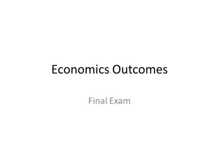 Economics Outcomes Final Exam.