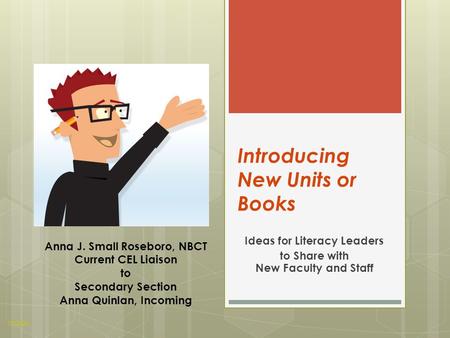 Introducing New Units or Books Ideas for Literacy Leaders to Share with New Faculty and Staff Anna J. Small Roseboro, NBCT Current CEL Liaison to Secondary.