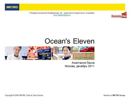 Copyright © 2009 METRO Cash & Carry RussiaMember of METRO Group Анастасия Ласка Москва, декабрь 2011 Ocean's Eleven V Профессиональная Конференция «Я –