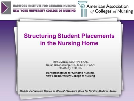 Structuring Student Placements in the Nursing Home Mathy Mezey, EdD, RN, FAAN, Sarah Greene Burger, RN-C, MPH, FAAN Ethel Mitty, EdD, RN Hartford Institute.