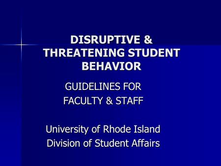 DISRUPTIVE & THREATENING STUDENT BEHAVIOR GUIDELINES FOR FACULTY & STAFF University of Rhode Island Division of Student Affairs.