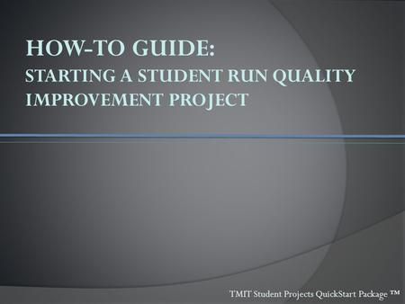 HOW-TO GUIDE: STARTING A STUDENT RUN QUALITY IMPROVEMENT PROJECT TMIT Student Projects QuickStart Package ™