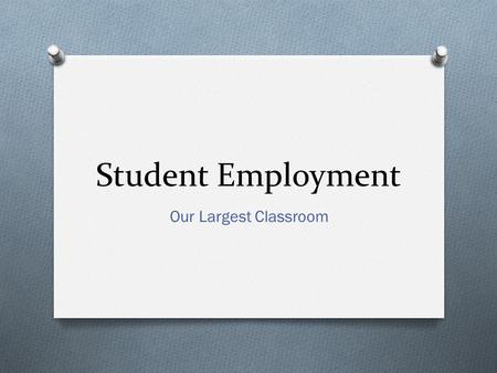 Student Employment Our Largest Classroom. On-Campus Student Employment Agenda About me About you What we did? Assessments we used. Why we did this? What.