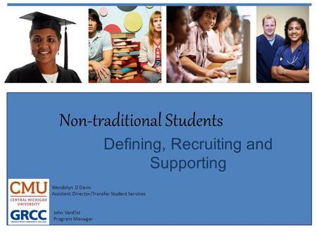 Non-traditional Students Defining, Recruiting and Supporting Wendolyn D Davis Assistant Director/Transfer Student Services John VanElst Program Manager.