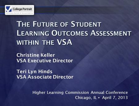 Higher Learning Commission Annual Conference Chicago, IL ▪ April 7, 2013 Christine Keller VSA Executive Director Teri Lyn Hinds VSA Associate Director.