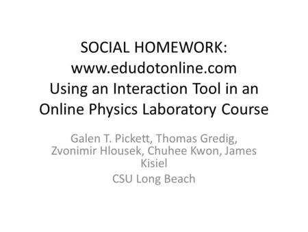 SOCIAL HOMEWORK: www.edudotonline.com Using an Interaction Tool in an Online Physics Laboratory Course Galen T. Pickett, Thomas Gredig, Zvonimir Hlousek,