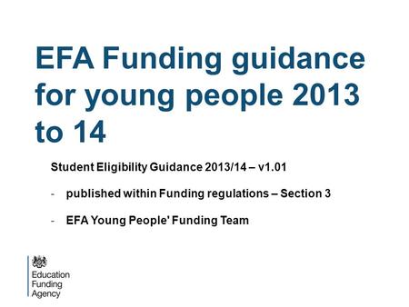 EFA Funding guidance for young people 2013 to 14 Student Eligibility Guidance 2013/14 – v1.01 -published within Funding regulations – Section 3 -EFA Young.