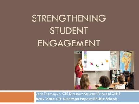 STRENGTHENING STUDENT ENGAGEMENT John Thomas, Jr.: CTE Director/Assistant Principal CHHS Betty Ware: CTE Supervisor Hopewell Public Schools.