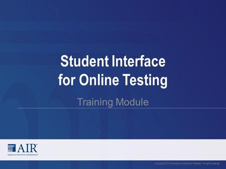 Student Interface for Online Testing Training Module Copyright © 2014 American Institutes for Research. All rights reserved.