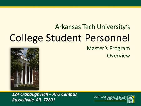 Arkansas Tech University’s College Student Personnel Master’s Program Overview 124 Crabaugh Hall – ATU Campus Russellville, AR 72801.