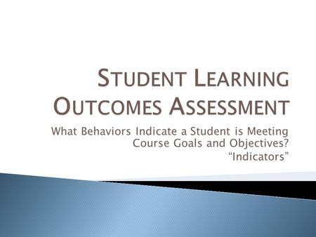 What Behaviors Indicate a Student is Meeting Course Goals and Objectives? “Indicators”