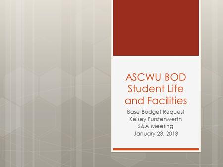 ASCWU BOD Student Life and Facilities Base Budget Request Kelsey Furstenwerth S&A Meeting January 23, 2013.