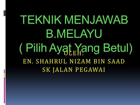 TEKNIK MENJAWAB B.MELAYU ( Pilih Ayat Yang Betul)