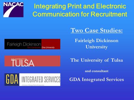 Integrating Print and Electronic Communication for Recruitment Two Case Studies: Fairleigh Dickinson University The University of Tulsa and consultant.