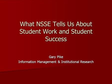 What NSSE Tells Us About Student Work and Student Success Gary Pike Information Management & Institutional Research.