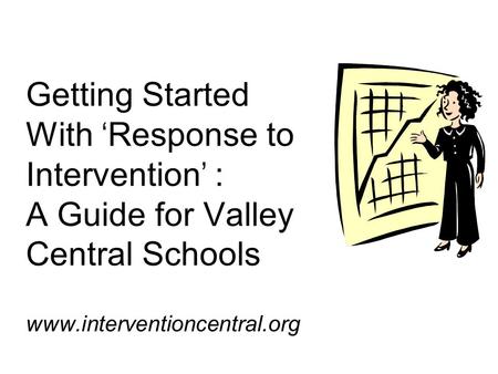 Getting Started With ‘Response to Intervention’ : A Guide for Valley Central Schools www.interventioncentral.org.