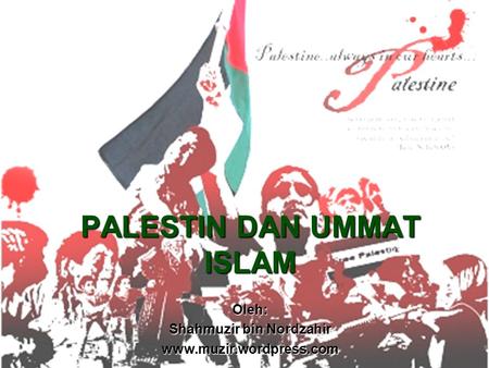 PALESTIN DAN UMMAT ISLAM Oleh: Shahmuzir bin Nordzahir www.muzir.wordpress.com.