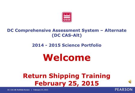 DC CAS-Alt Portfolio Review | February 25, 2015 DC Comprehensive Assessment System – Alternate (DC CAS-Alt) 2014 - 2015 Science Portfolio Welcome Return.