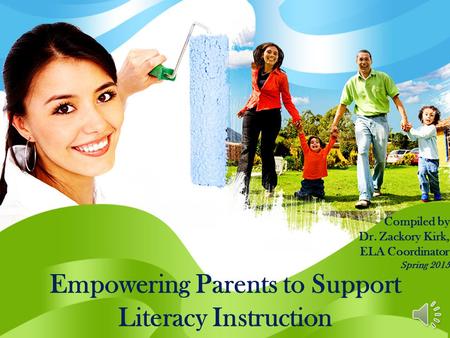 Empowering Parents to Support Literacy Instruction Compiled by Dr. Zackory Kirk, ELA Coordinator Spring 2015.