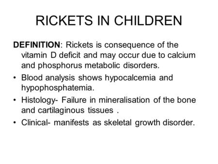 RICKETS IN CHILDREN DEFINITION: Rickets is consequence of the vitamin D deficit and may occur due to calcium and phosphorus metabolic disorders. Blood.