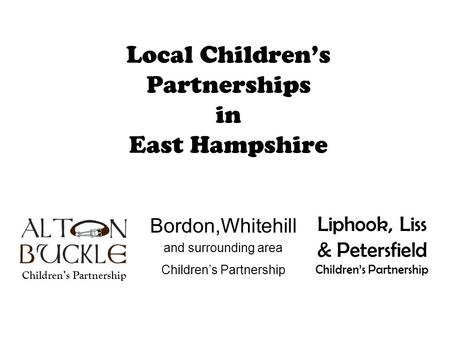 Local Children’s Partnerships in East Hampshire Bordon,Whitehill and surrounding area Children’s Partnership Liphook, Liss & Petersfield Children’s Partnership.