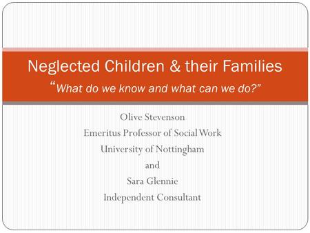 Olive Stevenson Emeritus Professor of Social Work University of Nottingham and Sara Glennie Independent Consultant Neglected Children & their Families.