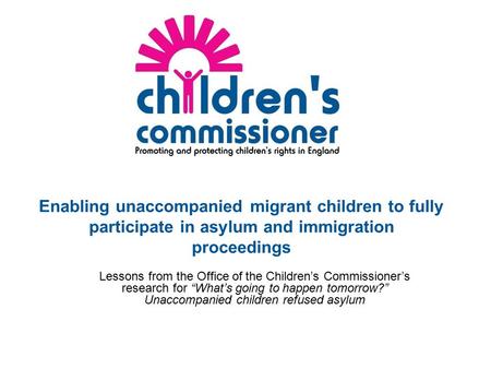 Enabling unaccompanied migrant children to fully participate in asylum and immigration proceedings Lessons from the Office of the Children’s Commissioner’s.