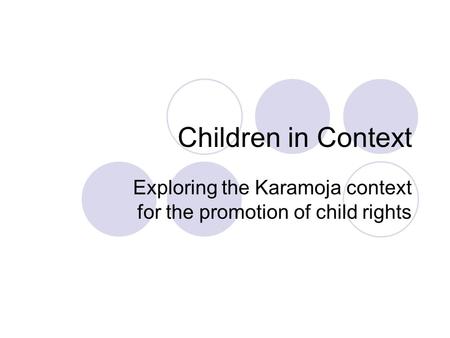 Children in Context Exploring the Karamoja context for the promotion of child rights.