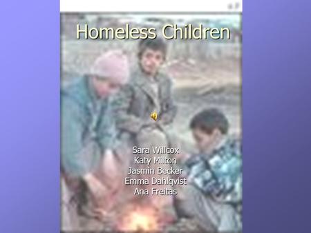 Homeless Children Sara Willcox Katy Milton Jasmin Becker Emma Dahlqvist Ana Freitas.