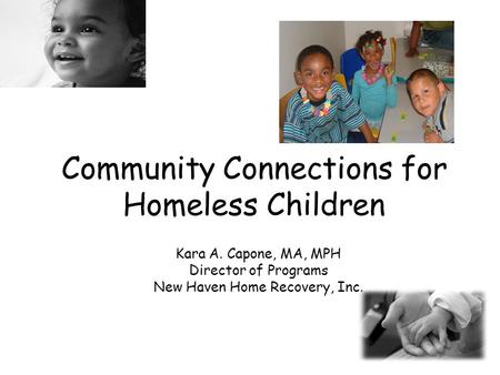 Community Connections for Homeless Children Kara A. Capone, MA, MPH Director of Programs New Haven Home Recovery, Inc.