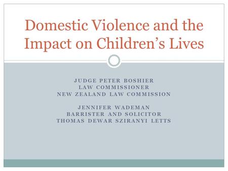 JUDGE PETER BOSHIER LAW COMMISSIONER NEW ZEALAND LAW COMMISSION JENNIFER WADEMAN BARRISTER AND SOLICITOR THOMAS DEWAR SZIRANYI LETTS Domestic Violence.