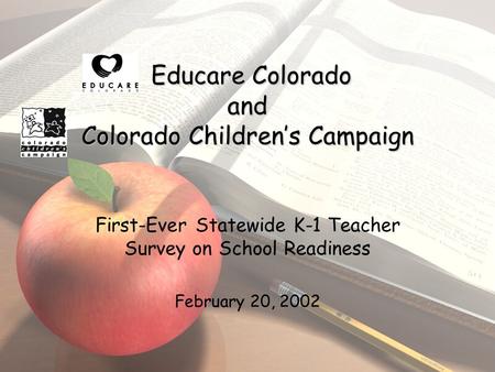 Educare Colorado and Colorado Children’s Campaign First-Ever Statewide K-1 Teacher Survey on School Readiness February 20, 2002.