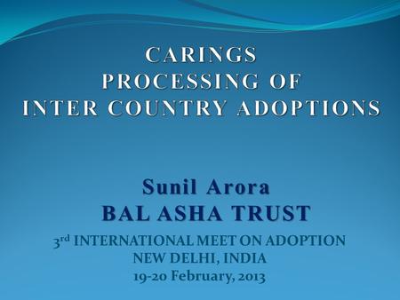 3 rd INTERNATIONAL MEET ON ADOPTION NEW DELHI, INDIA 19-20 February, 2013 Sunil Arora BAL ASHA TRUST.