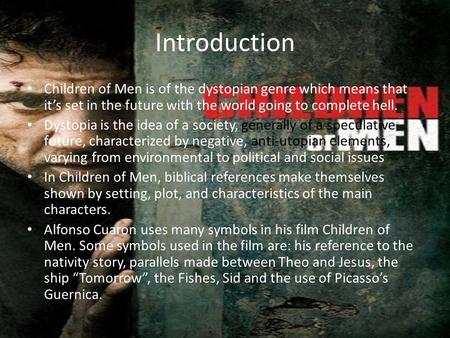 Introduction Children of Men is of the dystopian genre which means that it’s set in the future with the world going to complete hell. Dystopia is the idea.