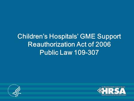 Children’s Hospitals’ GME Support Reauthorization Act of 2006 Public Law 109-307.