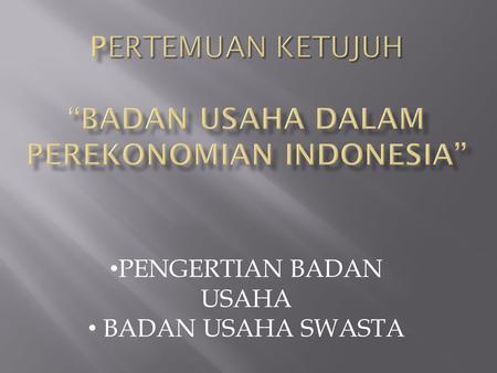 Pertemuan ketujuh “BADAN USAHA DALAM PEREKONOMIAN INDONESIA”