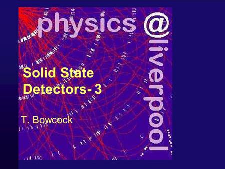 Solid State Detectors- 3 T. Bowcock 2 Schedule 1Position Sensors 2Principles of Operation of Solid State Detectors 3Techniques for High Performance Operation.