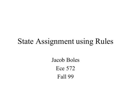 State Assignment using Rules Jacob Boles Ece 572 Fall 99.