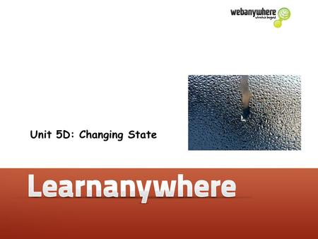 Unit 5D: Changing State. Changing State Unit 5D: Changing State: Vocabulary Unit 5D: Changing State Some useful words Evaporation Condensation Boiling.