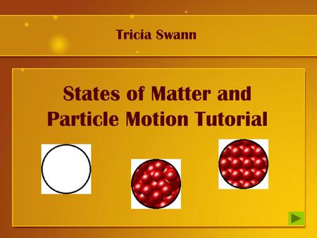 States of Matter and Particle Motion Tutorial Tricia Swann.