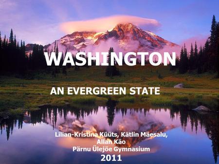 AN EVERGREEN STATE WASHINGTON Lilian-Kristina Küüts, Kätlin Mäesalu, Allan Käo Pärnu Ülejõe Gymnasium 2011.