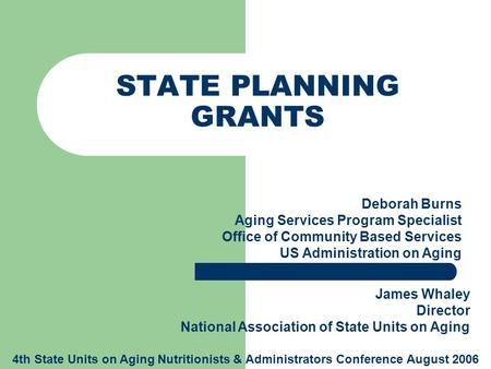 STATE PLANNING GRANTS Deborah Burns Aging Services Program Specialist Office of Community Based Services US Administration on Aging James Whaley Director.