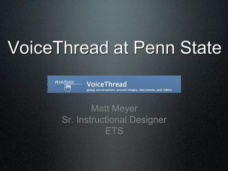 VoiceThread at Penn State Matt Meyer Sr. Instructional Designer ETS.