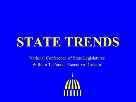 STATE TRENDS National Conference of State Legislatures William T. Pound, Executive Director.