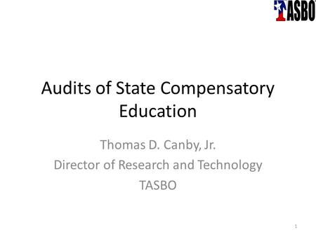 Audits of State Compensatory Education Thomas D. Canby, Jr. Director of Research and Technology TASBO 1.