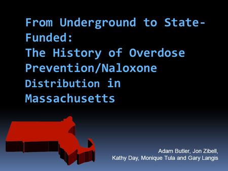 From Underground to State-Funded: The History of Overdose Prevention/Naloxone Distribution in Massachusetts First state funded programs began toward the.